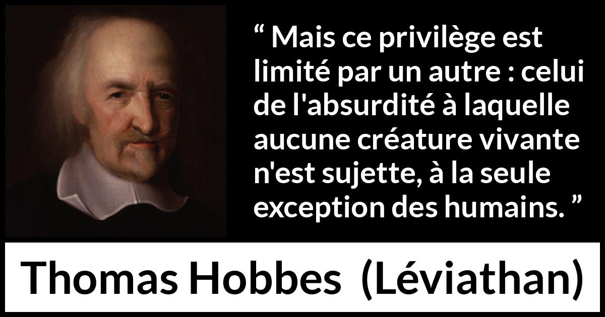 Citation de Thomas Hobbes sur l'humanité tirée de Léviathan - Mais ce privilège est limité par un autre : celui de l'absurdité à laquelle aucune créature vivante n'est sujette, à la seule exception des humains.