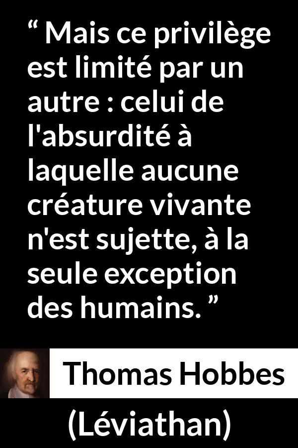 Citation de Thomas Hobbes sur l'humanité tirée de Léviathan - Mais ce privilège est limité par un autre : celui de l'absurdité à laquelle aucune créature vivante n'est sujette, à la seule exception des humains.