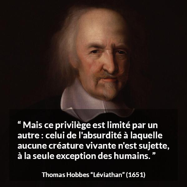 Citation de Thomas Hobbes sur l'humanité tirée de Léviathan - Mais ce privilège est limité par un autre : celui de l'absurdité à laquelle aucune créature vivante n'est sujette, à la seule exception des humains.