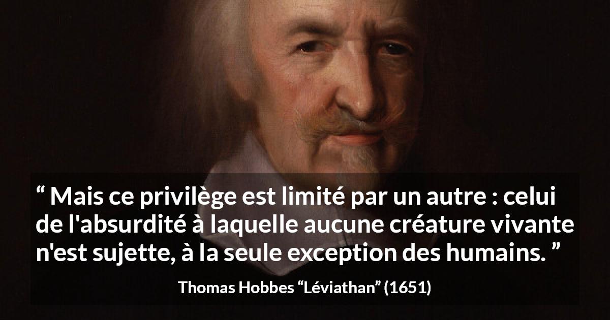 Citation de Thomas Hobbes sur l'humanité tirée de Léviathan - Mais ce privilège est limité par un autre : celui de l'absurdité à laquelle aucune créature vivante n'est sujette, à la seule exception des humains.