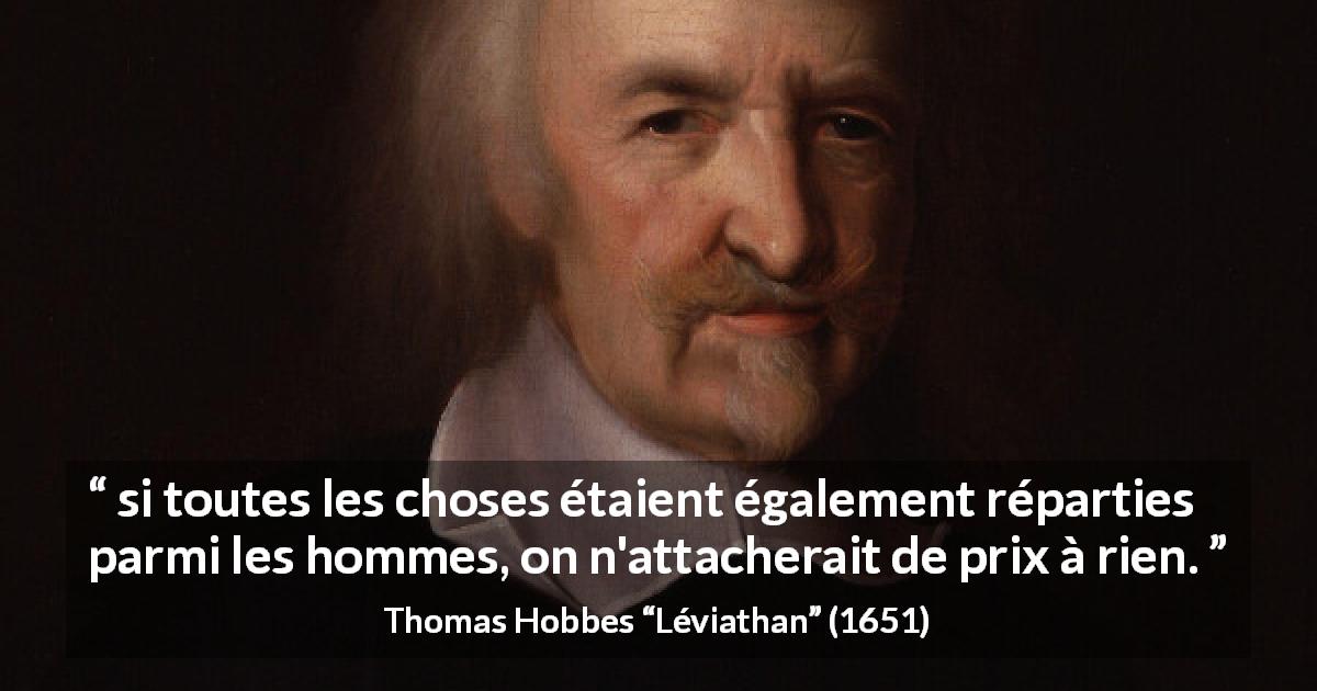 Citation de Thomas Hobbes sur la comparaison tirée de Léviathan - si toutes les choses étaient également réparties parmi les hommes, on n'attacherait de prix à rien.