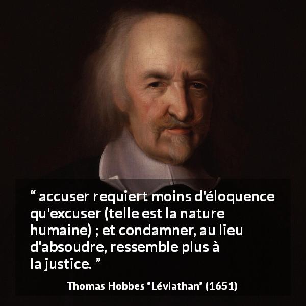 Citation de Thomas Hobbes sur la justice tirée de Léviathan - accuser requiert moins d'éloquence qu'excuser (telle est la nature humaine) ; et condamner, au lieu d'absoudre, ressemble plus à la justice.