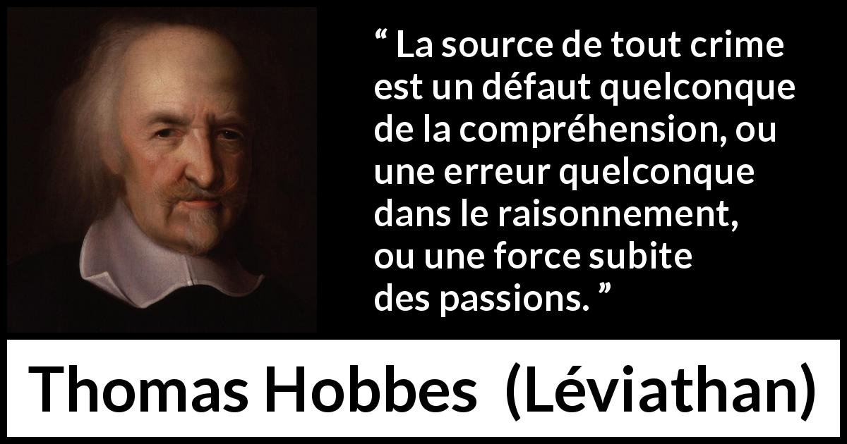 Citation de Thomas Hobbes sur la passion tirée de Léviathan - La source de tout crime est un défaut quelconque de la compréhension, ou une erreur quelconque dans le raisonnement, ou une force subite des passions.
