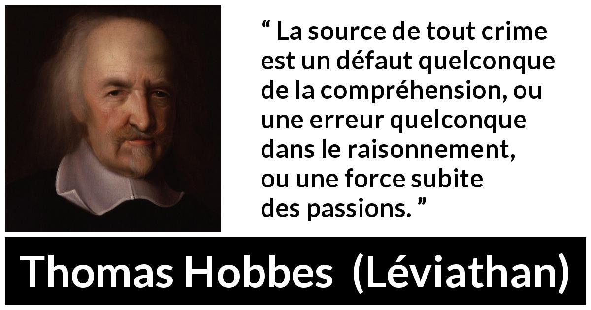 Citation de Thomas Hobbes sur la passion tirée de Léviathan - La source de tout crime est un défaut quelconque de la compréhension, ou une erreur quelconque dans le raisonnement, ou une force subite des passions.