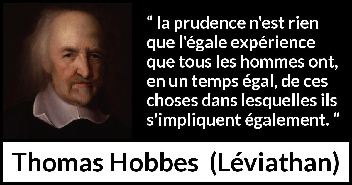 Citation de Thomas Hobbes sur la prudence tirée de Léviathan - la prudence n'est rien que l'égale expérience que tous les hommes ont, en un temps égal, de ces choses dans lesquelles ils s'impliquent également.
