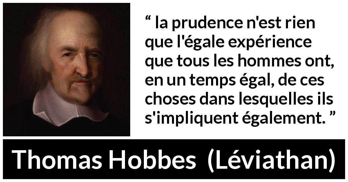Citation de Thomas Hobbes sur la prudence tirée de Léviathan - la prudence n'est rien que l'égale expérience que tous les hommes ont, en un temps égal, de ces choses dans lesquelles ils s'impliquent également.