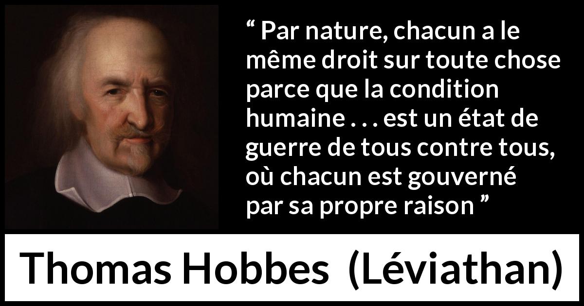 Citation de Thomas Hobbes sur la raison tirée de Léviathan - Par nature, chacun a le même droit sur toute chose parce que la condition humaine . . . est un état de guerre de tous contre tous, où chacun est gouverné par sa propre raison