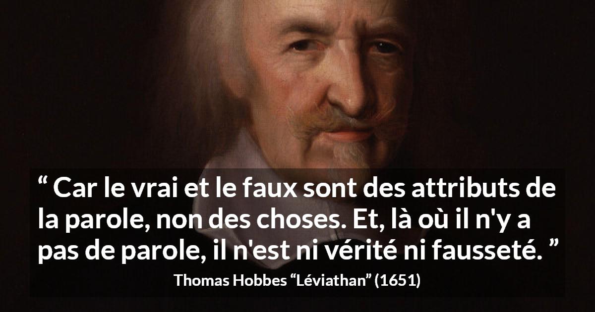Citation de Thomas Hobbes sur la vérité tirée de Léviathan - Car le vrai et le faux sont des attributs de la parole, non des choses. Et, là où il n'y a pas de parole, il n'est ni vérité ni fausseté.