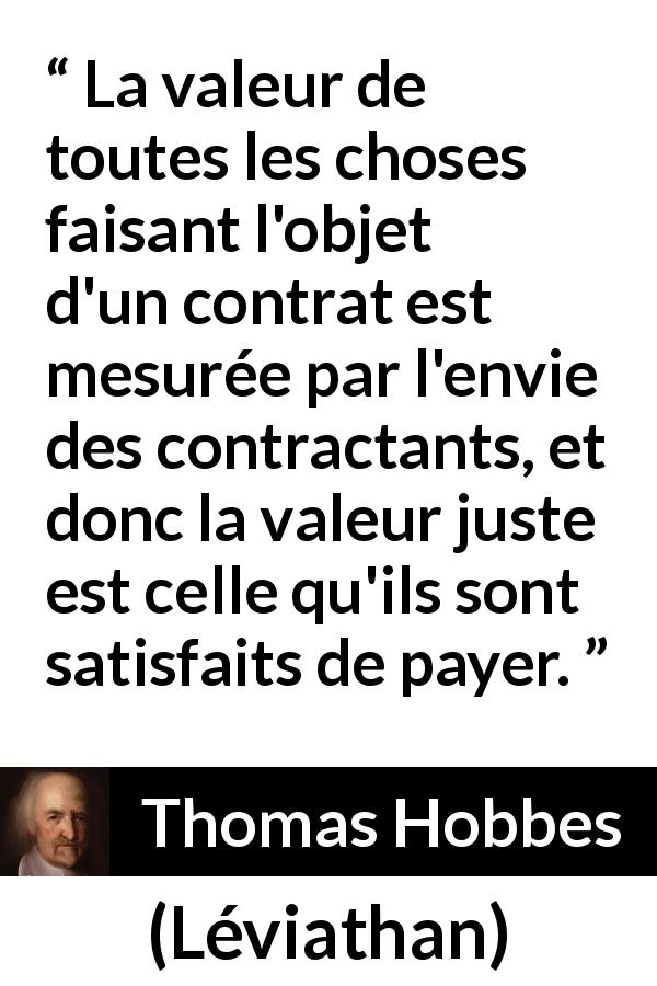 Citation de Thomas Hobbes sur la valeur tirée de Léviathan - La valeur de toutes les choses faisant l'objet d'un contrat est mesurée par l'envie des contractants, et donc la valeur juste est celle qu'ils sont satisfaits de payer.