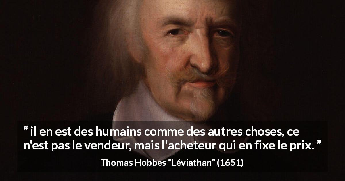 Citation de Thomas Hobbes sur le commerce tirée de Léviathan - il en est des humains comme des autres choses, ce n'est pas le vendeur, mais l'acheteur qui en fixe le prix.