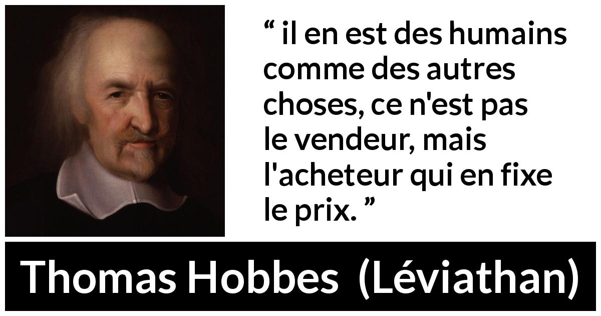 Citation de Thomas Hobbes sur le commerce tirée de Léviathan - il en est des humains comme des autres choses, ce n'est pas le vendeur, mais l'acheteur qui en fixe le prix.