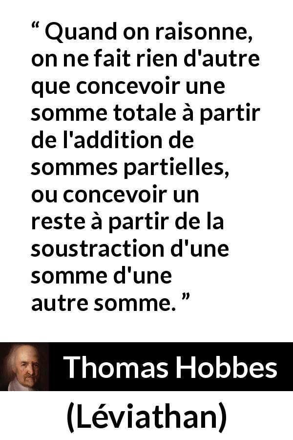 Citation de Thomas Hobbes sur le raisonnement tirée de Léviathan - Quand on raisonne, on ne fait rien d'autre que concevoir une somme totale à partir de l'addition de sommes partielles, ou concevoir un reste à partir de la soustraction d'une somme d'une autre somme.
