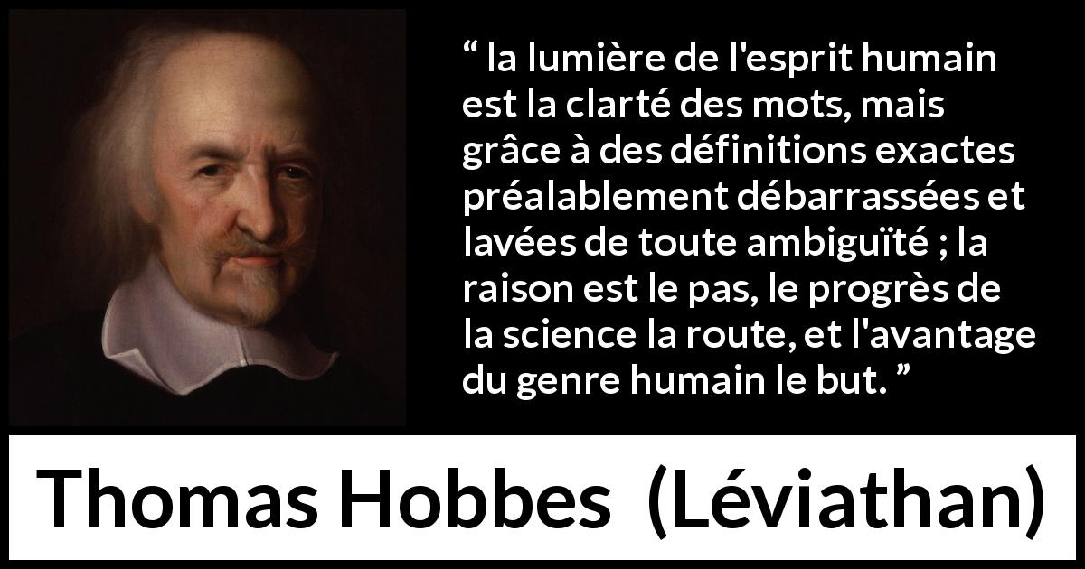 Citation de Thomas Hobbes sur les mots tirée de Léviathan - la lumière de l'esprit humain est la clarté des mots, mais grâce à des définitions exactes préalablement débarrassées et lavées de toute ambiguïté ; la raison est le pas, le progrès de la science la route, et l'avantage du genre humain le but.