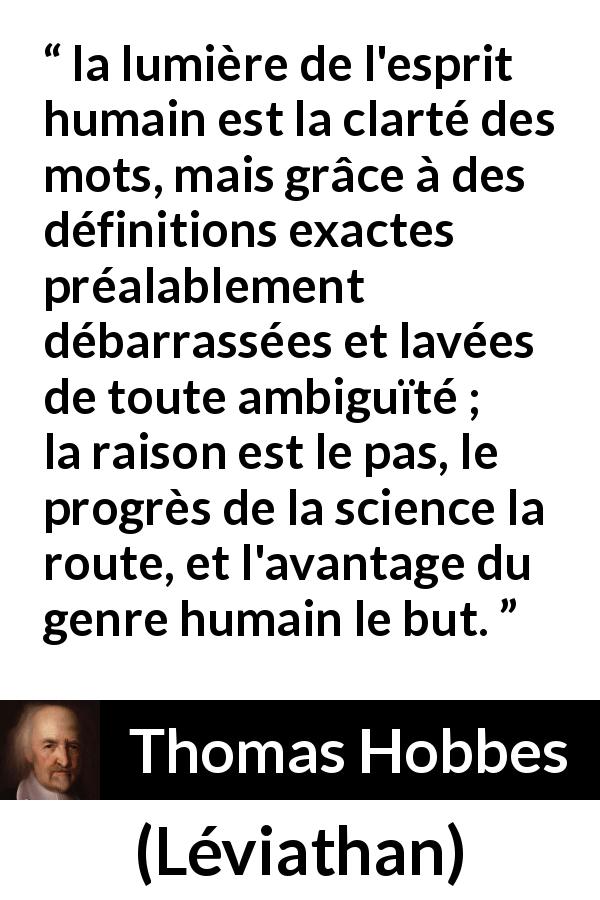 Citation de Thomas Hobbes sur les mots tirée de Léviathan - la lumière de l'esprit humain est la clarté des mots, mais grâce à des définitions exactes préalablement débarrassées et lavées de toute ambiguïté ; la raison est le pas, le progrès de la science la route, et l'avantage du genre humain le but.
