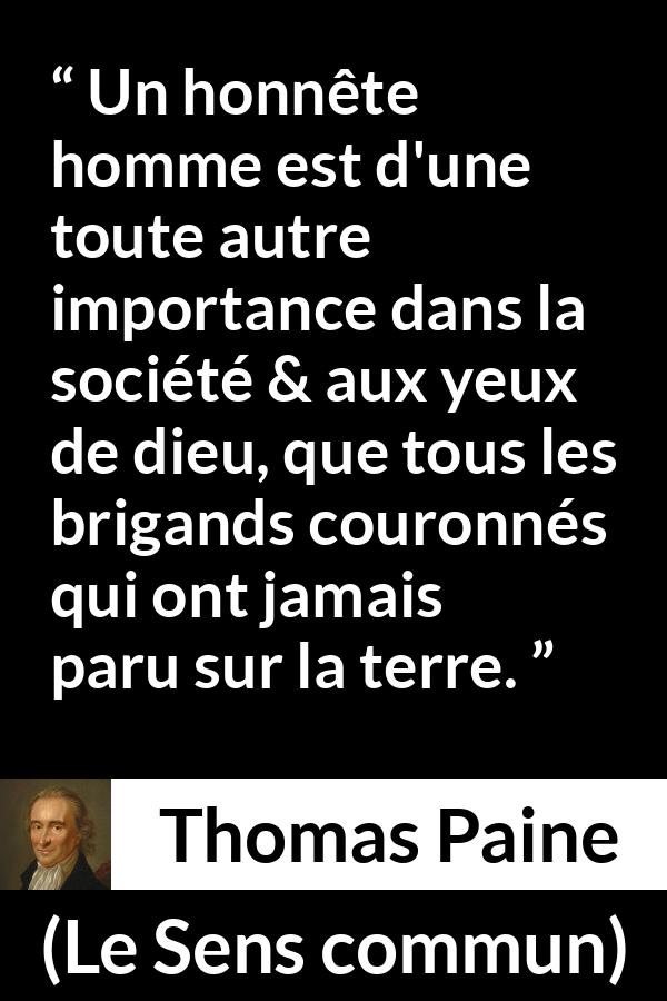 Citation de Thomas Paine sur l'honnêteté tirée du Sens commun - Un honnête homme est d'une toute autre importance dans la société & aux yeux de dieu, que tous les brigands couronnés qui ont jamais paru sur la terre.