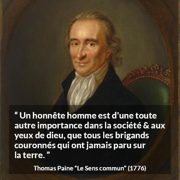 Citation de Thomas Paine sur l'honnêteté tirée du Sens commun - Un honnête homme est d'une toute autre importance dans la société & aux yeux de dieu, que tous les brigands couronnés qui ont jamais paru sur la terre.