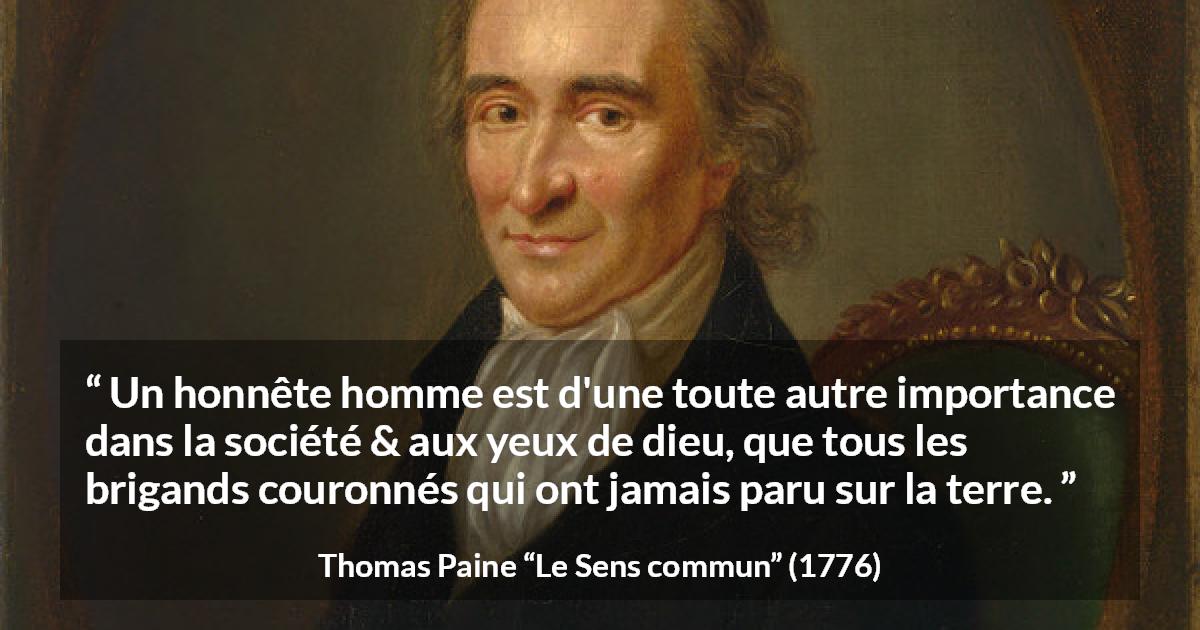 Citation de Thomas Paine sur l'honnêteté tirée du Sens commun - Un honnête homme est d'une toute autre importance dans la société & aux yeux de dieu, que tous les brigands couronnés qui ont jamais paru sur la terre.