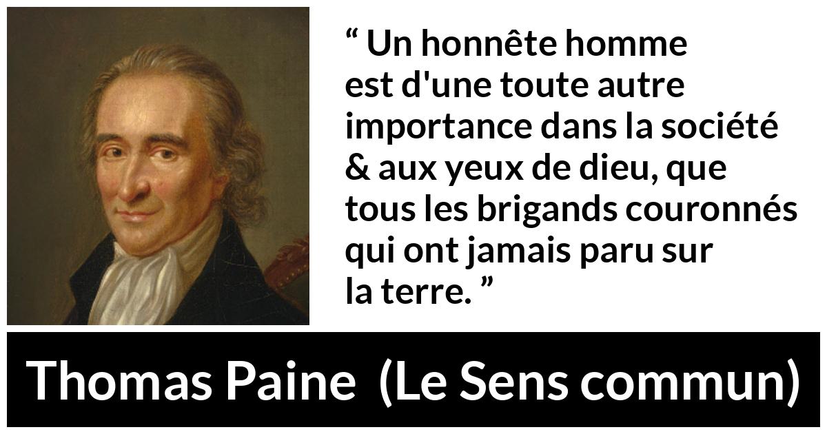Citation de Thomas Paine sur l'honnêteté tirée du Sens commun - Un honnête homme est d'une toute autre importance dans la société & aux yeux de dieu, que tous les brigands couronnés qui ont jamais paru sur la terre.