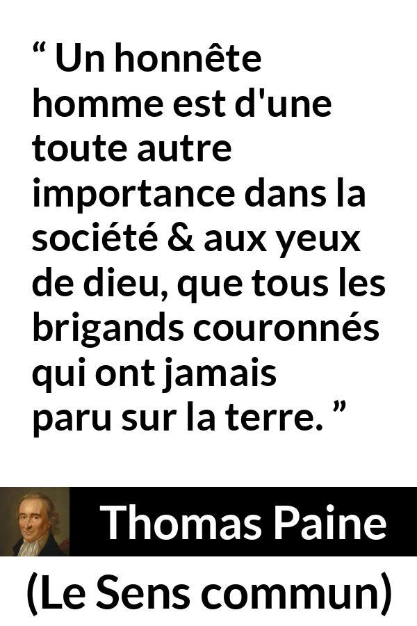 Citation de Thomas Paine sur l'honnêteté tirée du Sens commun - Un honnête homme est d'une toute autre importance dans la société & aux yeux de dieu, que tous les brigands couronnés qui ont jamais paru sur la terre.
