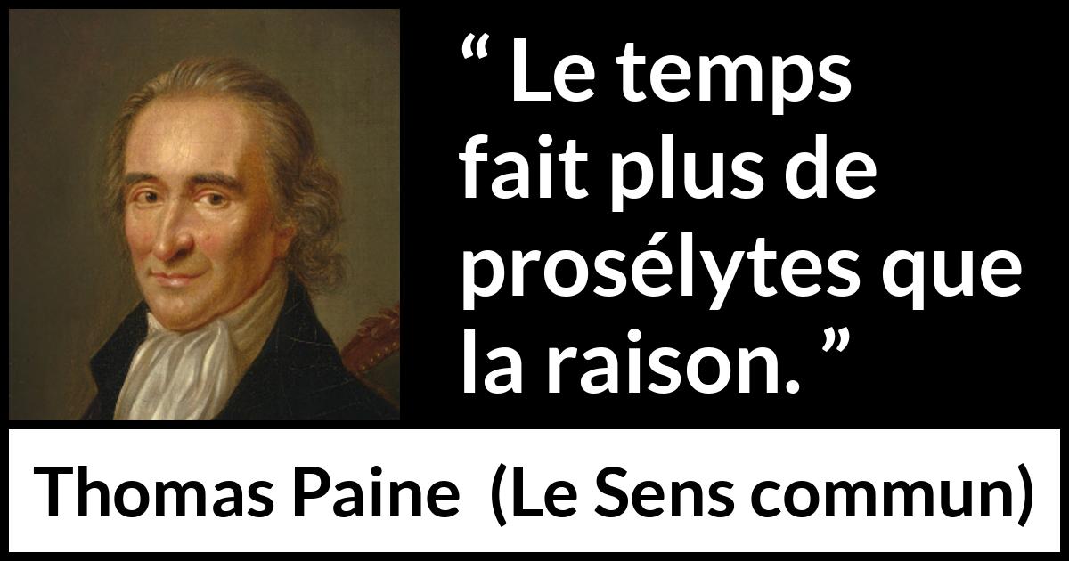 Citation de Thomas Paine sur la conviction tirée du Sens commun - Le temps fait plus de prosélytes que la raison.