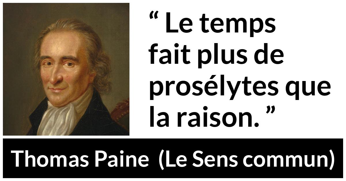 Citation de Thomas Paine sur la conviction tirée du Sens commun - Le temps fait plus de prosélytes que la raison.