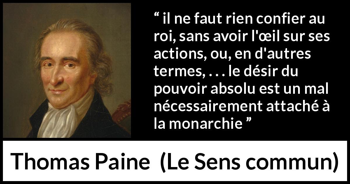 Citation de Thomas Paine sur le pouvoir tirée du Sens commun - il ne faut rien confier au roi, sans avoir l'œil sur ses actions, ou, en d'autres termes, . . . le désir du pouvoir absolu est un mal nécessairement attaché à la monarchie
