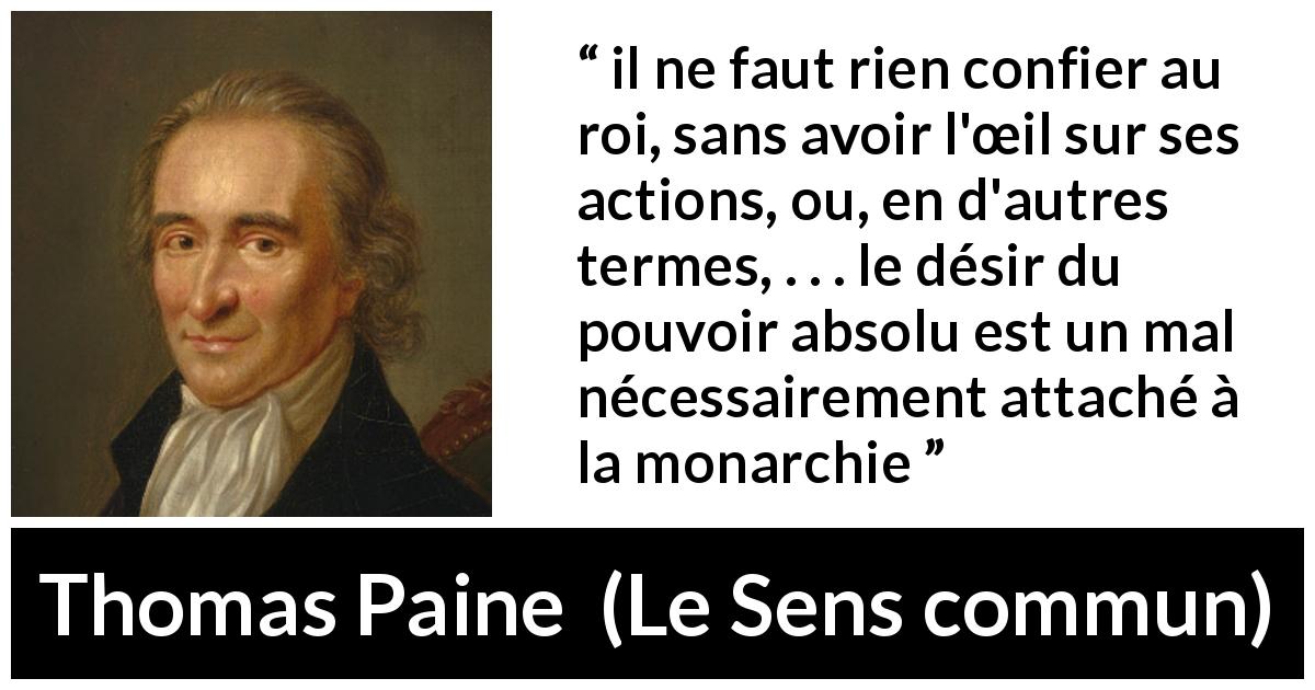 Citation de Thomas Paine sur le pouvoir tirée du Sens commun - il ne faut rien confier au roi, sans avoir l'œil sur ses actions, ou, en d'autres termes, . . . le désir du pouvoir absolu est un mal nécessairement attaché à la monarchie