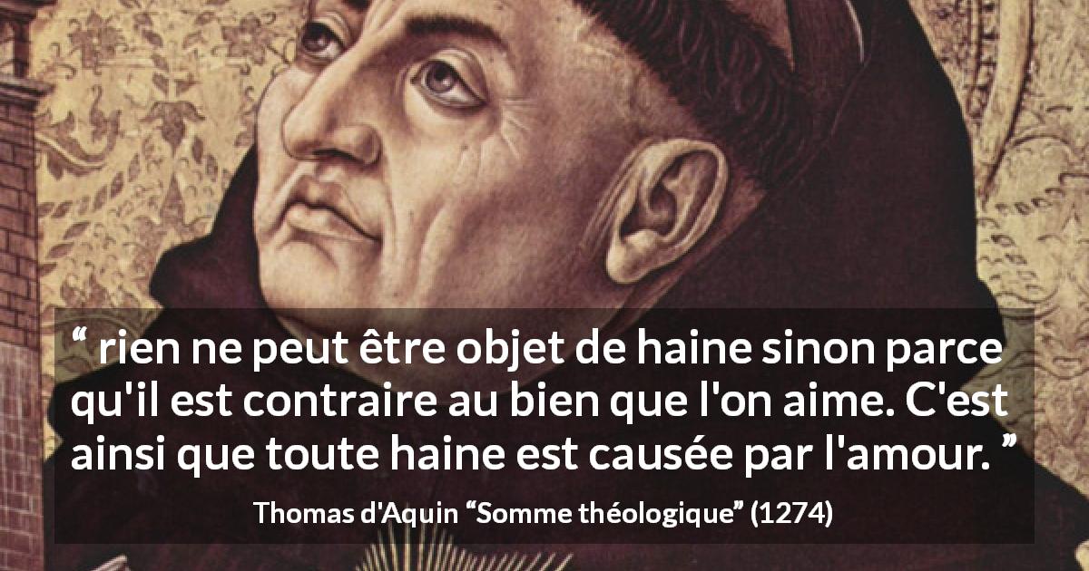 Citation de Thomas d'Aquin sur l'amour tirée de Somme théologique - rien ne peut être objet de haine sinon parce qu'il est contraire au bien que l'on aime. C'est ainsi que toute haine est causée par l'amour.