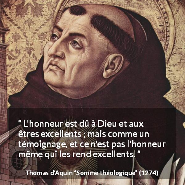 Citation de Thomas d'Aquin sur l'excellence tirée de Somme théologique - L'honneur est dû à Dieu et aux êtres excellents ; mais comme un témoignage, et ce n'est pas l'honneur même qui les rend excellents.