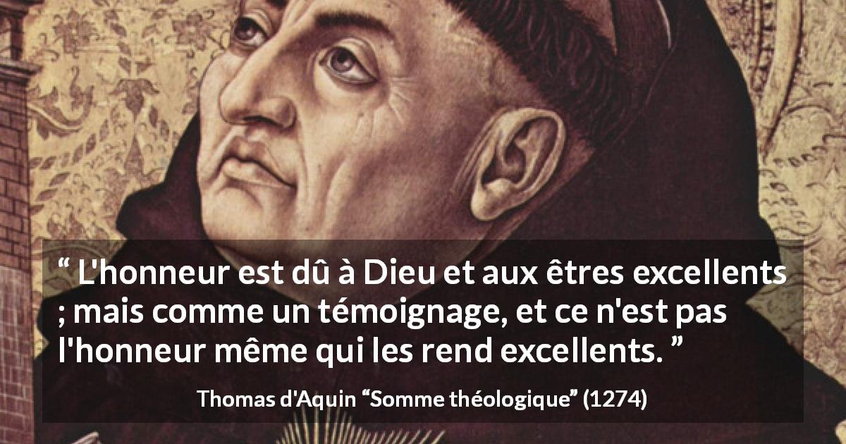 Citation de Thomas d'Aquin sur l'excellence tirée de Somme théologique - L'honneur est dû à Dieu et aux êtres excellents ; mais comme un témoignage, et ce n'est pas l'honneur même qui les rend excellents.