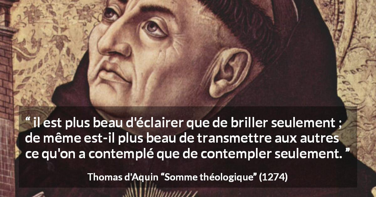 Citation de Thomas d'Aquin sur la contemplation tirée de Somme théologique - il est plus beau d'éclairer que de briller seulement ; de même est-il plus beau de transmettre aux autres ce qu'on a contemplé que de contempler seulement.