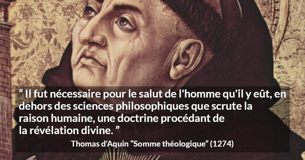 Citation de Thomas d'Aquin sur la philosophie tirée de Somme théologique - Il fut nécessaire pour le salut de l'homme qu'il y eût, en dehors des sciences philosophiques que scrute la raison humaine, une doctrine procédant de la révélation divine.
