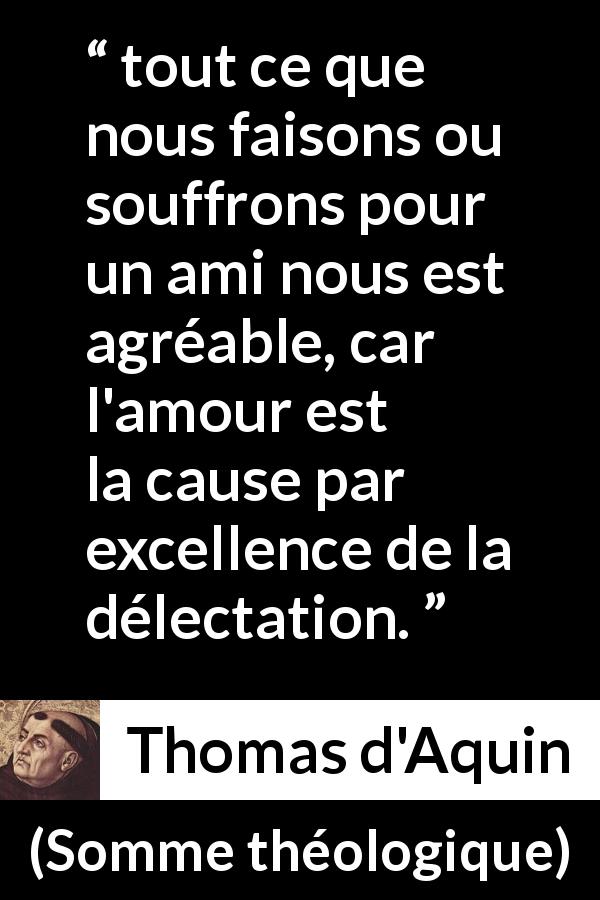 Citation de Thomas d'Aquin sur la souffrance tirée de Somme théologique - tout ce que nous faisons ou souffrons pour un ami nous est agréable, car l'amour est la cause par excellence de la délectation.