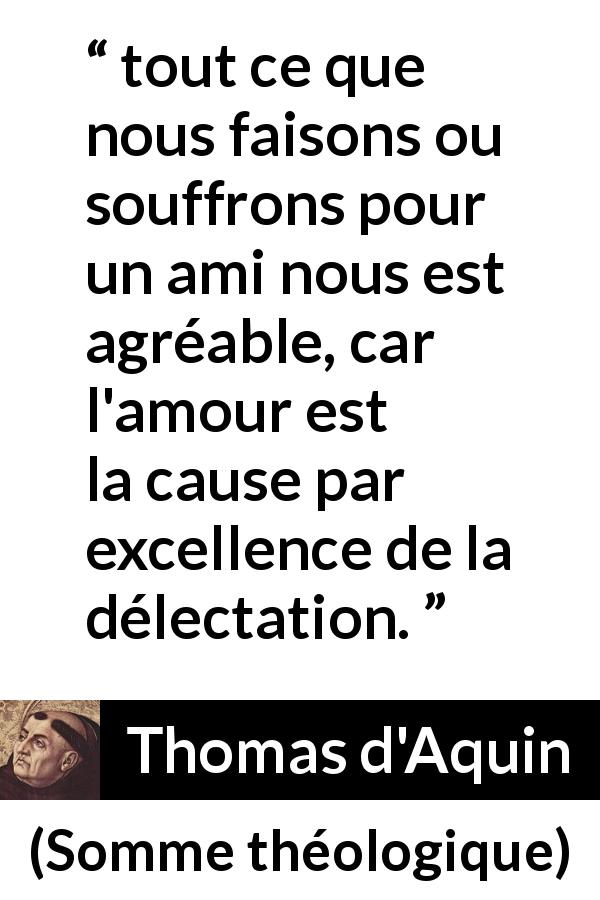 Citation de Thomas d'Aquin sur la souffrance tirée de Somme théologique - tout ce que nous faisons ou souffrons pour un ami nous est agréable, car l'amour est la cause par excellence de la délectation.