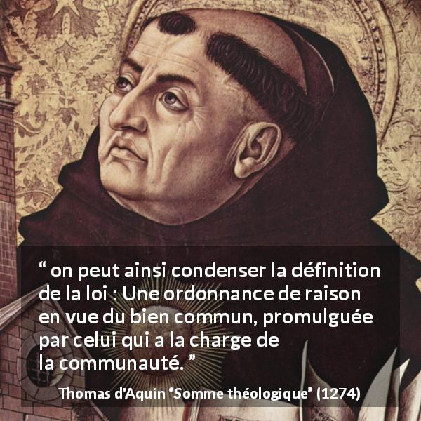 Citation de Thomas d'Aquin sur le bien tirée de Somme théologique - on peut ainsi condenser la définition de la loi : Une ordonnance de raison en vue du bien commun, promulguée par celui qui a la charge de la communauté.
