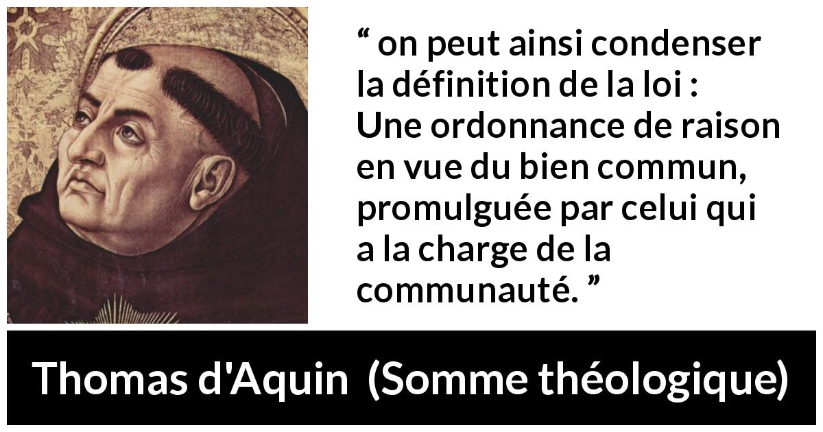 Citation de Thomas d'Aquin sur le bien tirée de Somme théologique - on peut ainsi condenser la définition de la loi : Une ordonnance de raison en vue du bien commun, promulguée par celui qui a la charge de la communauté.