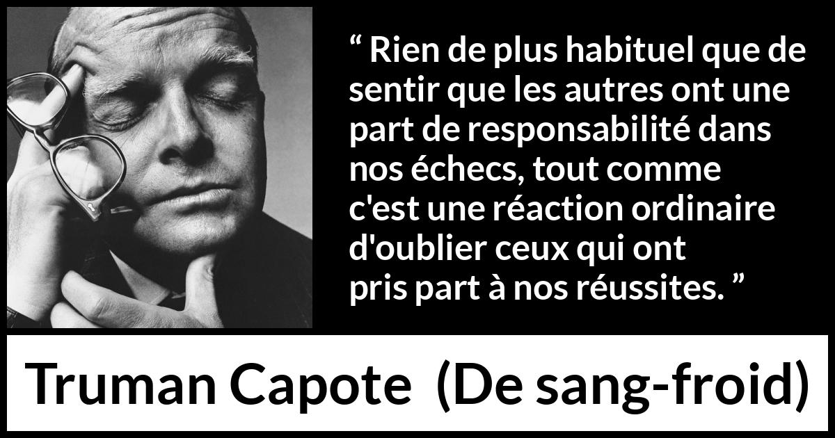 Citation de Truman Capote sur la responsabilité tirée de De sang-froid - Rien de plus habituel que de sentir que les autres ont une part de responsabilité dans nos échecs, tout comme c'est une réaction ordinaire d'oublier ceux qui ont pris part à nos réussites.