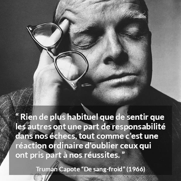 Citation de Truman Capote sur la responsabilité tirée de De sang-froid - Rien de plus habituel que de sentir que les autres ont une part de responsabilité dans nos échecs, tout comme c'est une réaction ordinaire d'oublier ceux qui ont pris part à nos réussites.