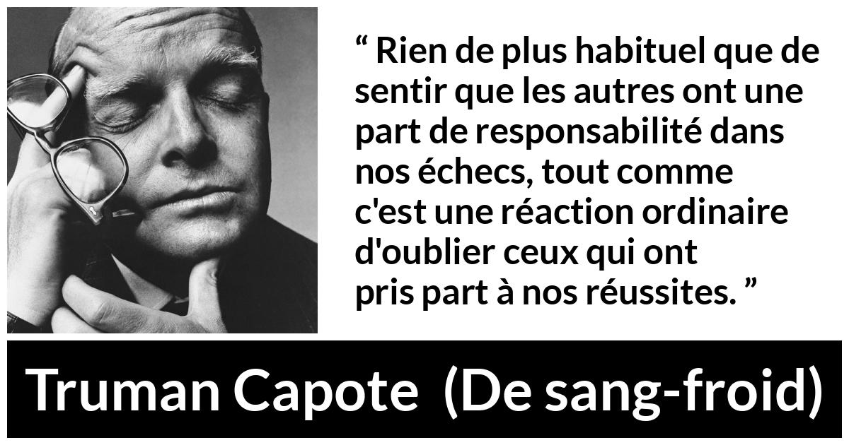 Citation de Truman Capote sur la responsabilité tirée de De sang-froid - Rien de plus habituel que de sentir que les autres ont une part de responsabilité dans nos échecs, tout comme c'est une réaction ordinaire d'oublier ceux qui ont pris part à nos réussites.