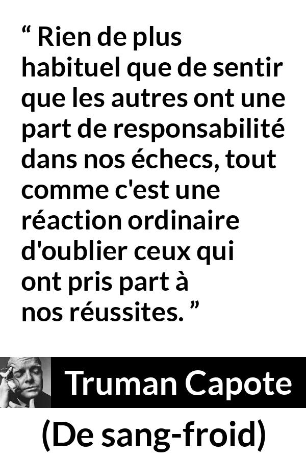 Citation de Truman Capote sur la responsabilité tirée de De sang-froid - Rien de plus habituel que de sentir que les autres ont une part de responsabilité dans nos échecs, tout comme c'est une réaction ordinaire d'oublier ceux qui ont pris part à nos réussites.