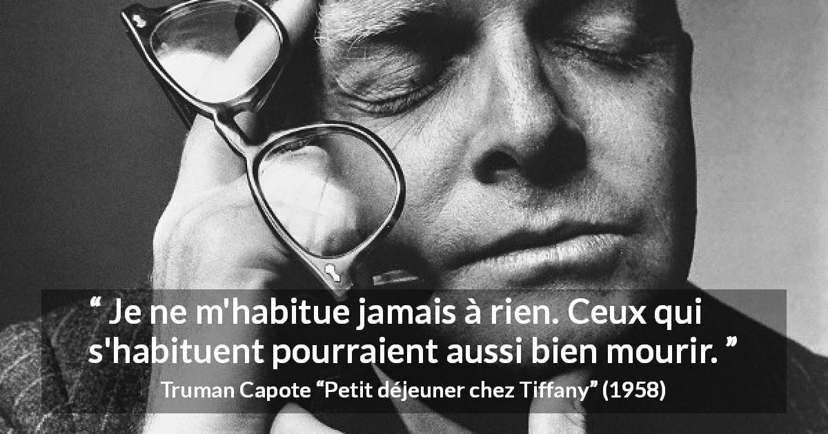 Citation de Truman Capote sur la routine tirée de Petit déjeuner chez Tiffany - Je ne m'habitue jamais à rien. Ceux qui s'habituent pourraient aussi bien mourir.