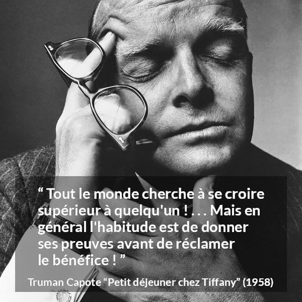 Citation de Truman Capote sur la supériorité tirée de Petit déjeuner chez Tiffany - Tout le monde cherche à se croire supérieur à quelqu'un ! . . . Mais en général l'habitude est de donner ses preuves avant de réclamer le bénéfice !