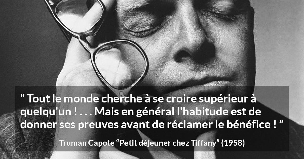 Citation de Truman Capote sur la supériorité tirée de Petit déjeuner chez Tiffany - Tout le monde cherche à se croire supérieur à quelqu'un ! . . . Mais en général l'habitude est de donner ses preuves avant de réclamer le bénéfice !
