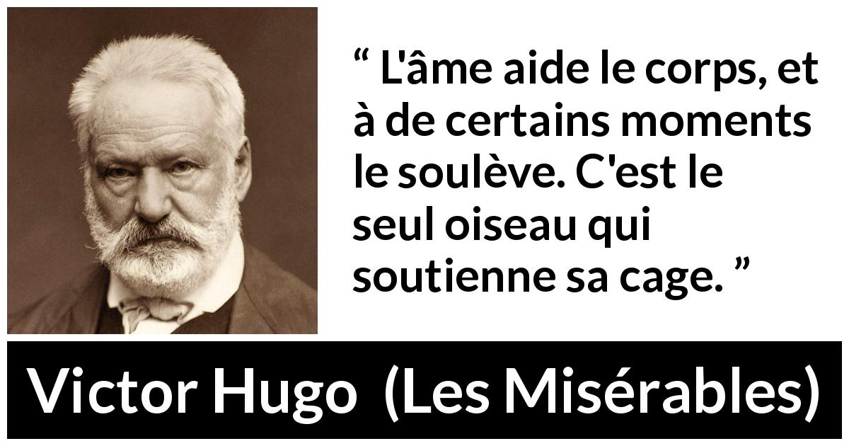 Citation de Victor Hugo sur l'âme tirée des Misérables - L'âme aide le corps, et à de certains moments le soulève. C'est le seul oiseau qui soutienne sa cage.