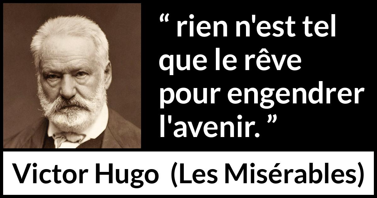 Citation de Victor Hugo sur l'avenir tirée des Misérables - rien n'est tel que le rêve pour engendrer l'avenir.