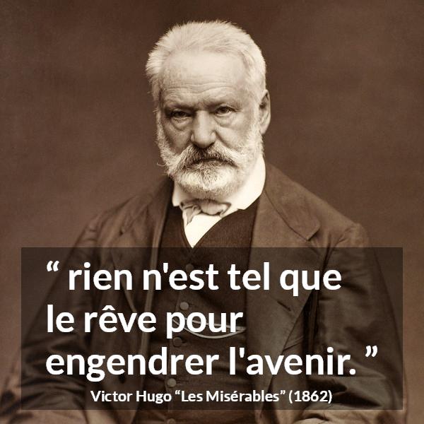 Citation de Victor Hugo sur l'avenir tirée des Misérables - rien n'est tel que le rêve pour engendrer l'avenir.