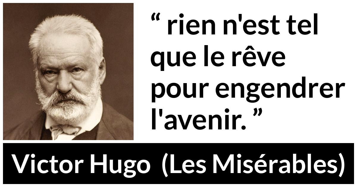 Citation de Victor Hugo sur l'avenir tirée des Misérables - rien n'est tel que le rêve pour engendrer l'avenir.