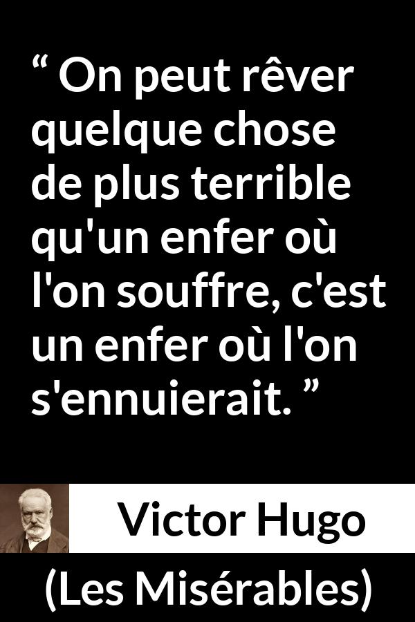 Citation de Victor Hugo sur l'enfer tirée des Misérables - On peut rêver quelque chose de plus terrible qu'un enfer où l'on souffre, c'est un enfer où l'on s'ennuierait.