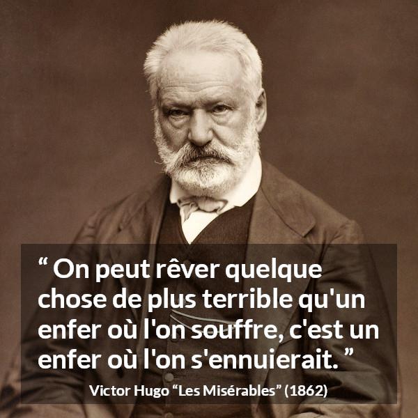 Citation de Victor Hugo sur l'enfer tirée des Misérables - On peut rêver quelque chose de plus terrible qu'un enfer où l'on souffre, c'est un enfer où l'on s'ennuierait.