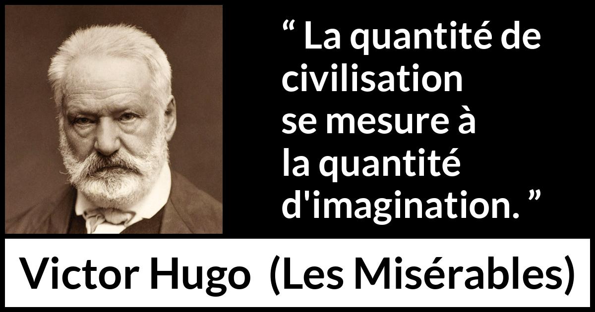 Citation de Victor Hugo sur l'imagination tirée des Misérables - La quantité de civilisation se mesure à la quantité d'imagination.